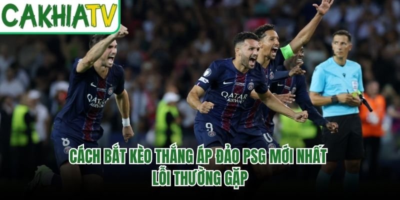 Cách Bắt Kèo Thắng Áp Đảo PSG Mới Nhất – Lỗi Thường Gặp