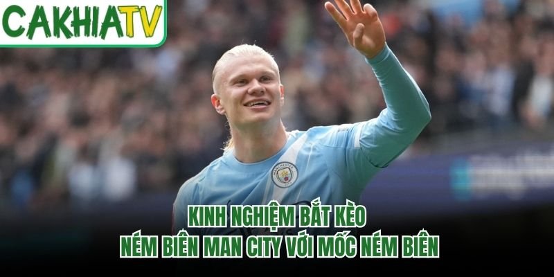 Kinh Nghiệm Bắt Kèo Ném Biên Man City Với Mốc Ném Biên