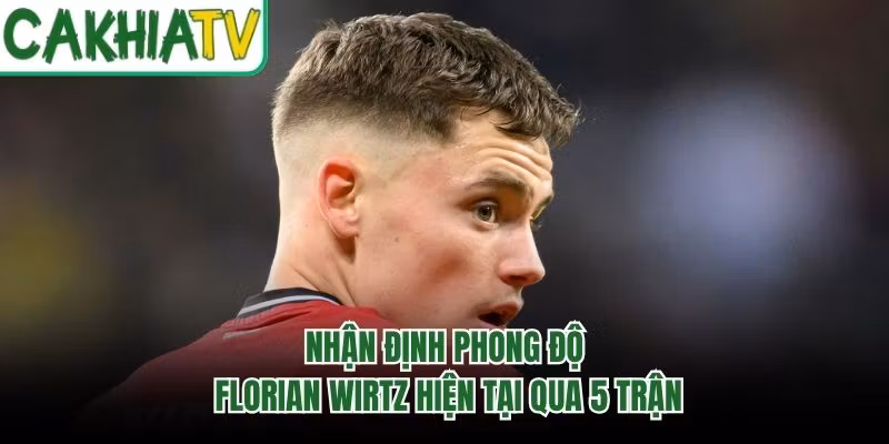 Nhận Định Phong Độ Florian Wirtz Hiện Tại Qua 5 Trận